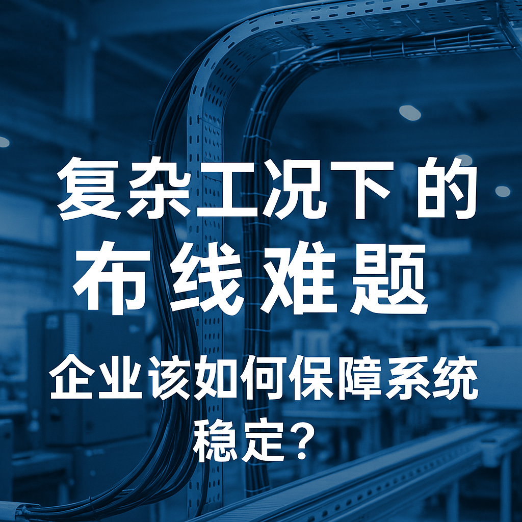 復(fù)雜工況下的布線難題，企業(yè)該如何保障系統(tǒng)穩(wěn)定？